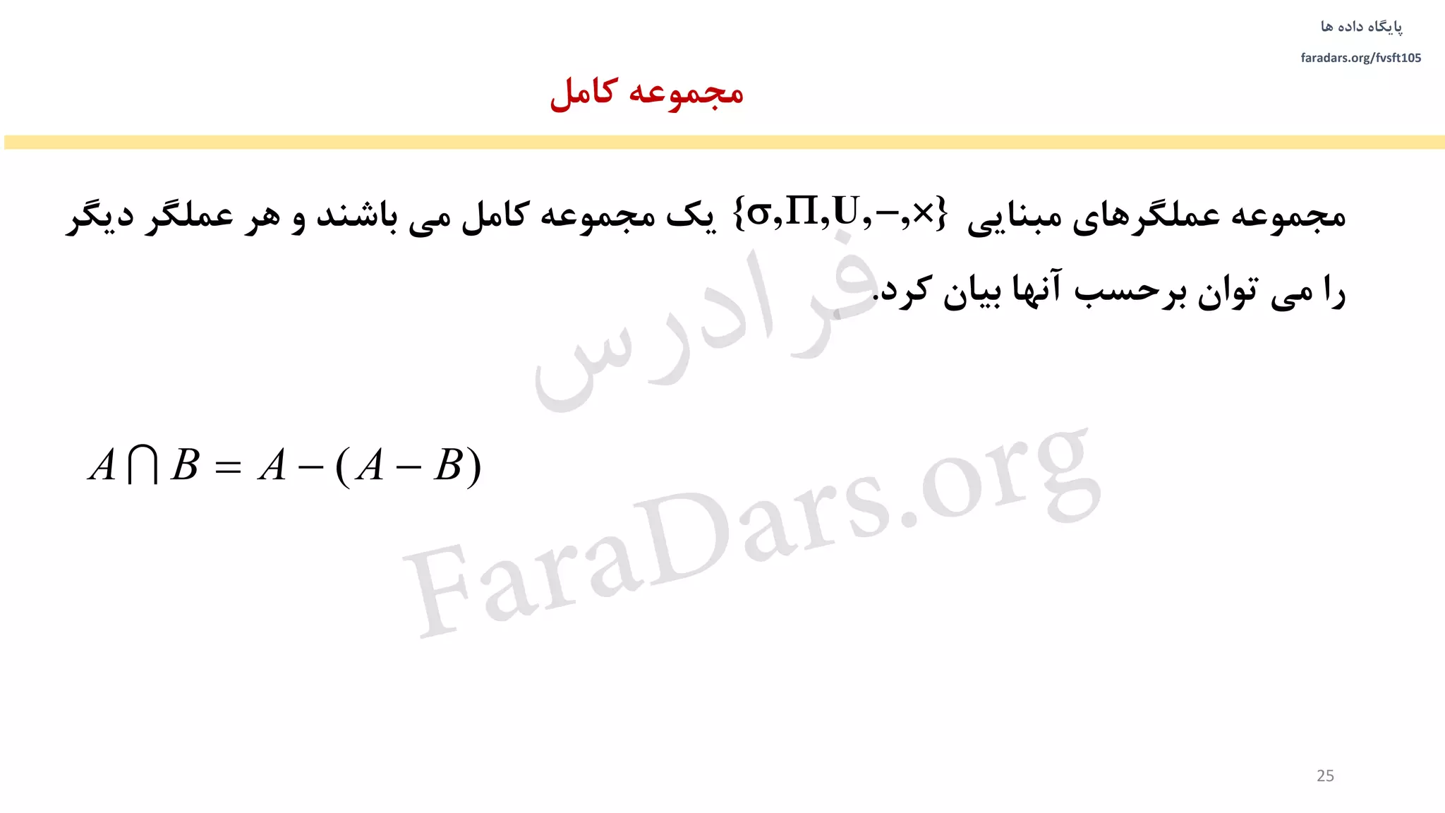 ‫داده‬ ‫پایگاه‬‫ها‬
faradars.org/fvsft105
‫مجموعه‬‫مبنایی‬ ‫عملگرهای‬‫یک‬‫دیگر‬ ‫عملگر‬ ‫هر‬ ‫و‬ ‫باشند‬ ‫می‬ ‫کامل‬ ‫مجموعه‬
‫می‬ ‫را‬‫برحسب‬ ‫توان‬‫کرد‬ ‫بیان‬ ‫آنها‬.
{ , , , , }   U
‫مجموعه‬‫کامل‬
25
)( BAABA 
‫س‬‫ر‬‫د‬‫ا‬‫ﺮ‬‫ﻓ‬
FaraDars.org
 