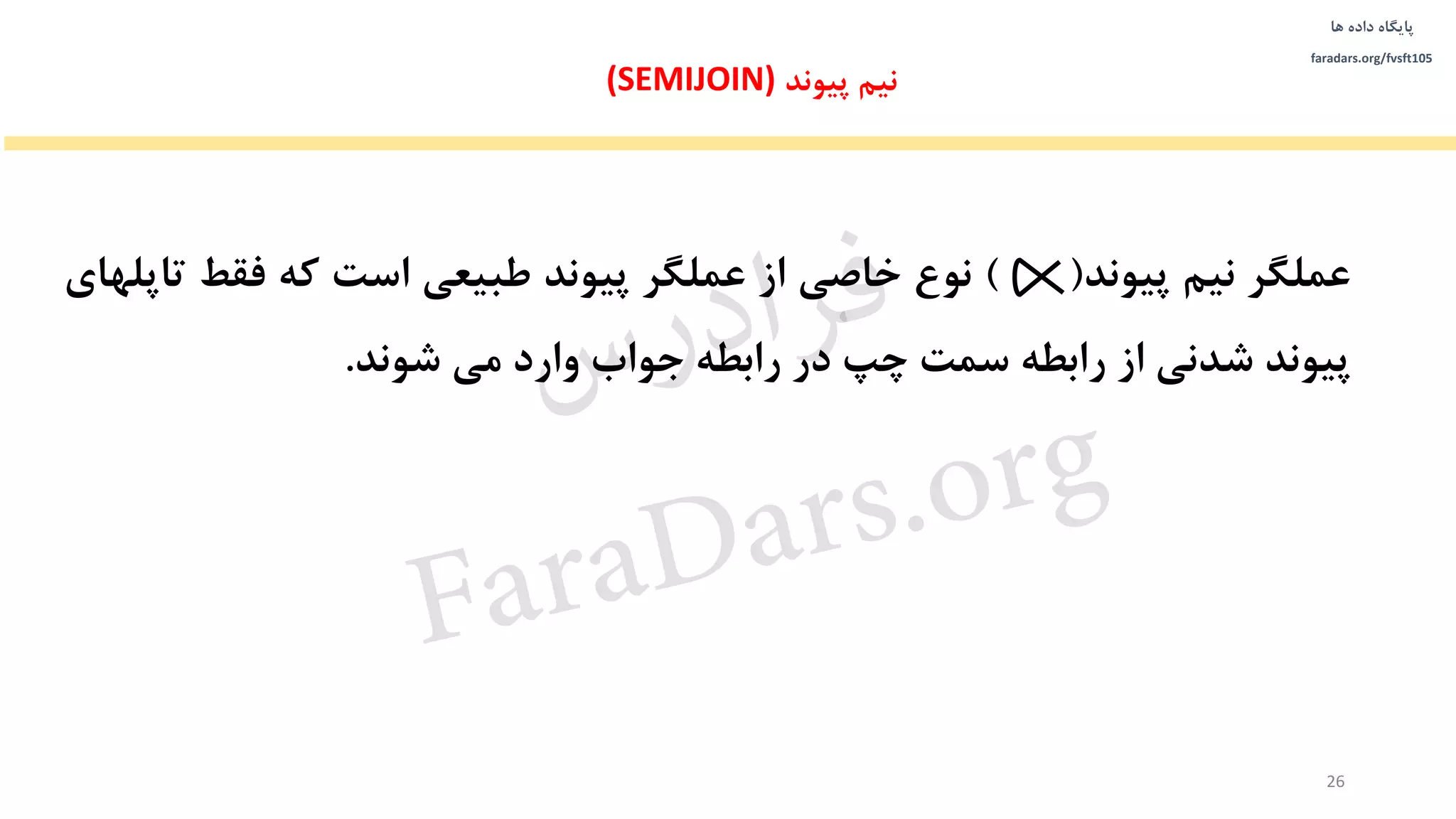 ‫داده‬ ‫پایگاه‬‫ها‬
faradars.org/fvsft105
‫عملگر‬‫نیم‬‫پیوند‬()‫نوع‬‫خاصی‬‫از‬‫عملگر‬‫پیوند‬‫طبیعی‬‫است‬‫که‬‫فقط‬‫تاپ‬‫لهای‬
‫پیوند‬‫شدنی‬‫از‬‫رابطه‬‫سمت‬‫چپ‬‫در‬‫رابطه‬‫جواب‬‫وارد‬‫می‬‫شوند‬.
‫نیم‬‫پیوند‬(SEMIJOIN)
26
‫س‬‫ر‬‫د‬‫ا‬‫ﺮ‬‫ﻓ‬
FaraDars.org
 