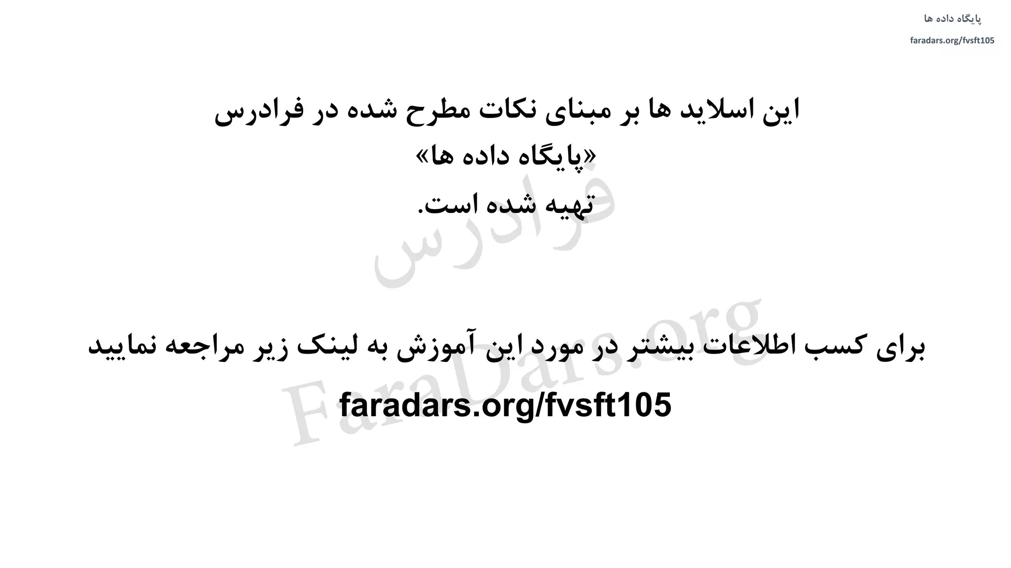 ‫داده‬ ‫پایگاه‬‫ها‬
faradars.org/fvsft105
‫فرادرس‬ ‫در‬ ‫شده‬ ‫مطرح‬ ‫نکات‬ ‫مبنای‬ ‫بر‬ ‫ها‬ ‫اسالید‬ ‫این‬
«‫ها‬ ‫داده‬ ‫پایگاه‬»
‫تهیه‬‫است‬ ‫شده‬.
‫نمایید‬ ‫مراجعه‬ ‫زیر‬ ‫لینک‬ ‫به‬ ‫آموزش‬ ‫این‬ ‫مورد‬ ‫در‬ ‫بیشتر‬ ‫اطالعات‬ ‫کسب‬ ‫برای‬
faradars.org/fvsft105
‫داده‬ ‫پایگاه‬‫ها‬
faradars.org/fvsft105
‫س‬‫ر‬‫د‬‫ا‬‫ﺮ‬‫ﻓ‬
FaraDars.org
 