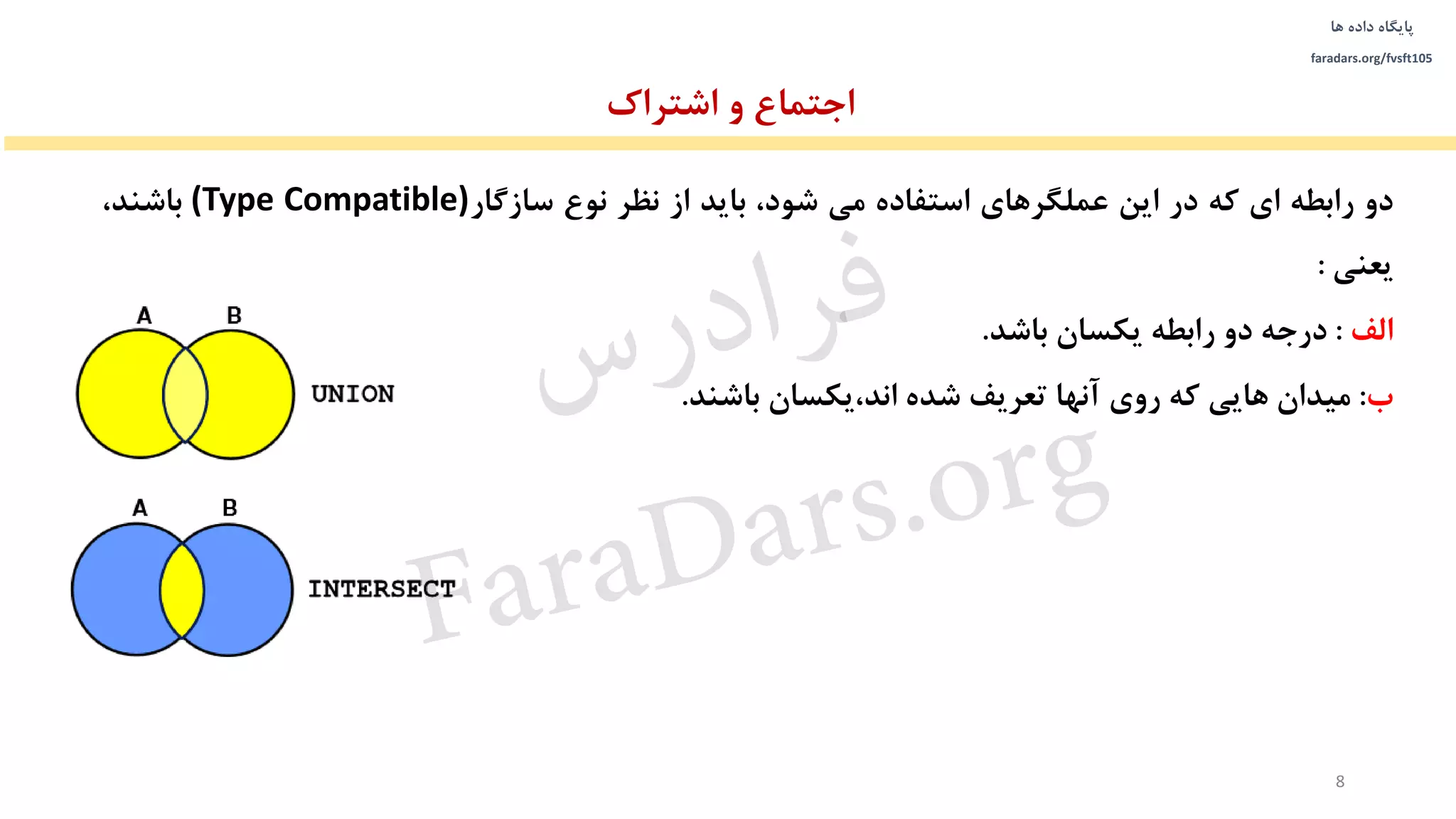 ‫داده‬ ‫پایگاه‬‫ها‬
faradars.org/fvsft105
‫دو‬‫رابطه‬‫ای‬‫که‬‫در‬‫این‬‫عملگرهای‬‫استفاده‬‫می‬،‫شود‬‫باید‬‫از‬‫نظر‬‫نوع‬‫سازگار‬(Type Compatible)‫باشند‬،
‫یعنی‬:
‫الف‬:‫درجه‬‫دو‬‫رابطه‬‫یکسان‬‫باشد‬.
‫ب‬:‫میدان‬‫هایی‬‫که‬‫روی‬‫آنها‬‫تعریف‬‫شده‬‫یکسان‬،‫اند‬‫باشند‬.
‫اجتماع‬‫و‬‫اشتراك‬
8
‫س‬‫ر‬‫د‬‫ا‬‫ﺮ‬‫ﻓ‬
FaraDars.org
 
