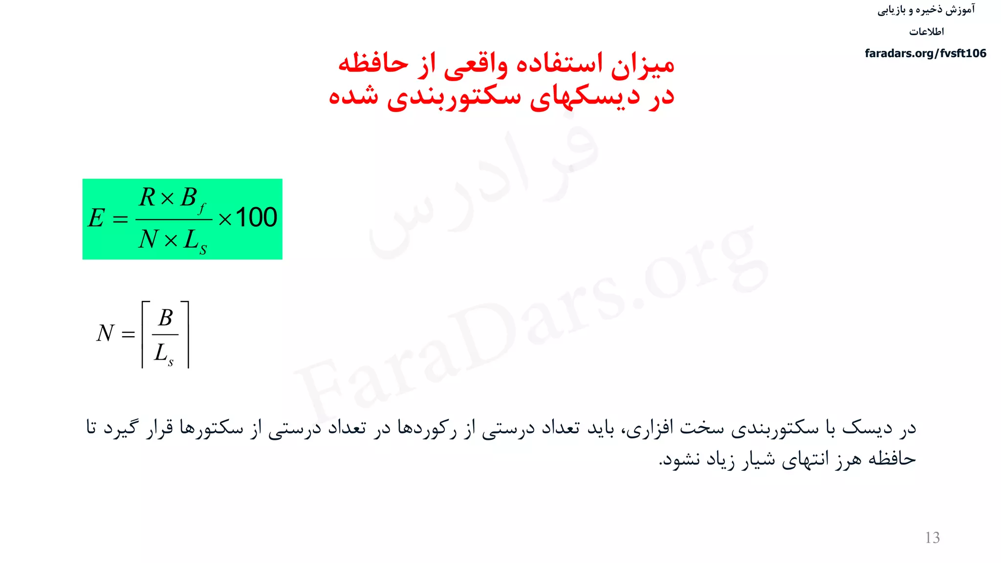 ‫ذخیره‬ ‫آموزش‬‫و‬‫بازیابی‬
‫اطالعات‬
faradars.org/fvsft106
13
‫میزان‬‫حافظه‬ ‫از‬ ‫واقعی‬ ‫استفاده‬
‫در‬‫شده‬ ‫سکتوربندی‬ ‫دیسکهای‬
100



S
f
LN
BR
E







sL
B
N
‫ق‬ ‫سكتورها‬ ‫از‬ ‫درستی‬ ‫تعداد‬ ‫در‬ ‫رکوردها‬ ‫از‬ ‫درستی‬ ‫تعداد‬ ‫باید‬ ،‫افزاری‬ ‫سخت‬ ‫سكتوربندی‬ ‫با‬ ‫دیسک‬ ‫در‬‫تا‬ ‫گيرد‬ ‫رار‬
‫نشود‬ ‫زیاد‬ ‫شيار‬ ‫انتهای‬ ‫هرز‬ ‫حافظه‬.
‫س‬‫ر‬‫د‬‫ا‬‫ﺮ‬‫ﻓ‬
FaraDars.org
 