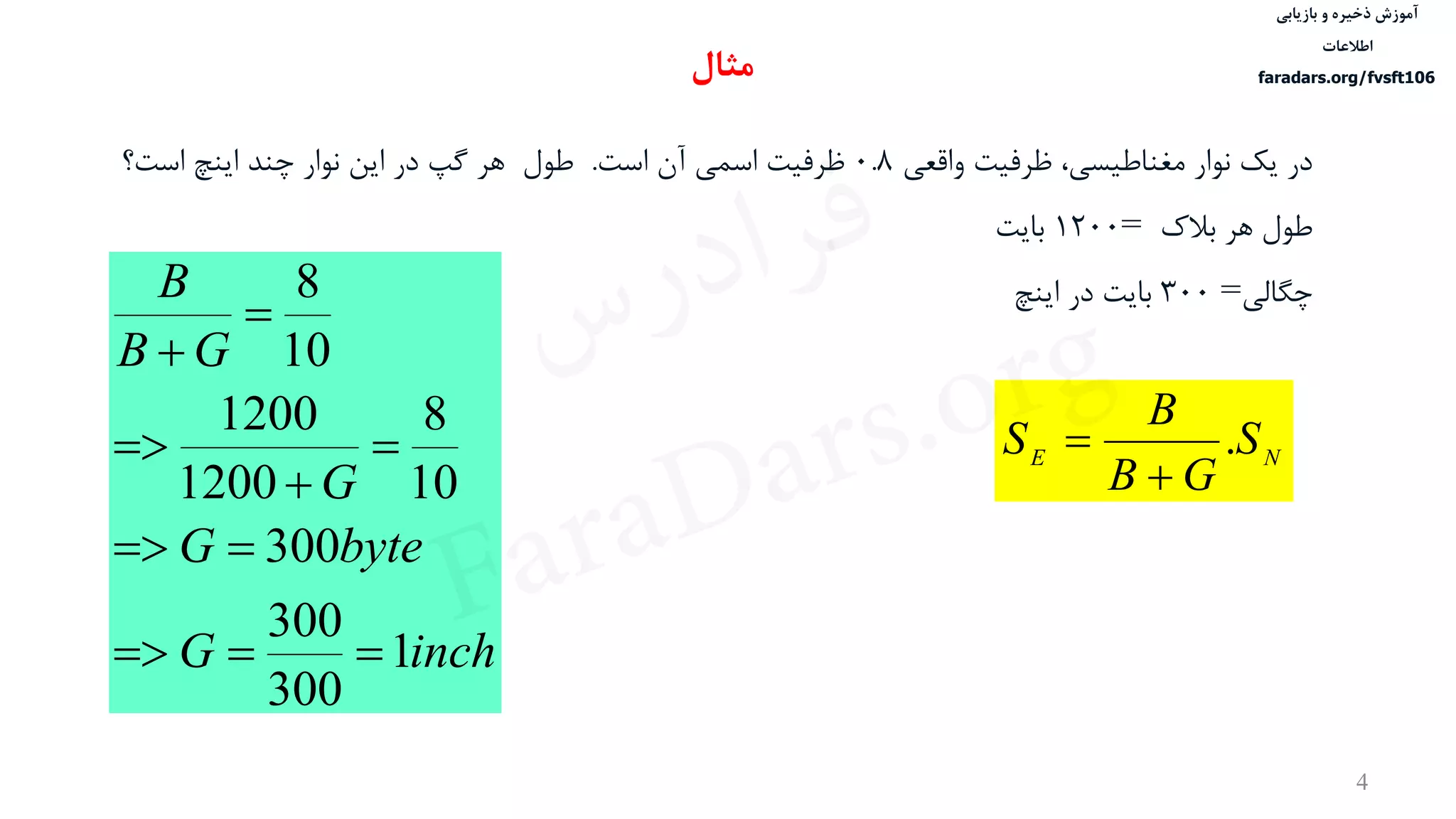 ‫ذخیره‬ ‫آموزش‬‫و‬‫بازیابی‬
‫اطالعات‬
faradars.org/fvsft106
4
‫واقعی‬ ‫ظرفيت‬ ،‫مغناطيسی‬ ‫نوار‬ ‫یک‬ ‫در‬0.8‫ظرفيت‬‫است‬ ‫آن‬ ‫اسمی‬.‫طول‬‫است؟‬ ‫اینچ‬ ‫چند‬ ‫نوار‬ ‫این‬ ‫در‬ ‫گپ‬ ‫هر‬
‫بالک‬ ‫هر‬ ‫طول‬=1200‫بایت‬
‫چگالی‬=300‫اینچ‬ ‫در‬ ‫بایت‬
NE S
GB
B
S .


inchG
byteG
G
GB
B
1
300
300
300
10
8
1200
1200
10
8







‫مثال‬
‫س‬‫ر‬‫د‬‫ا‬‫ﺮ‬‫ﻓ‬
FaraDars.org
 