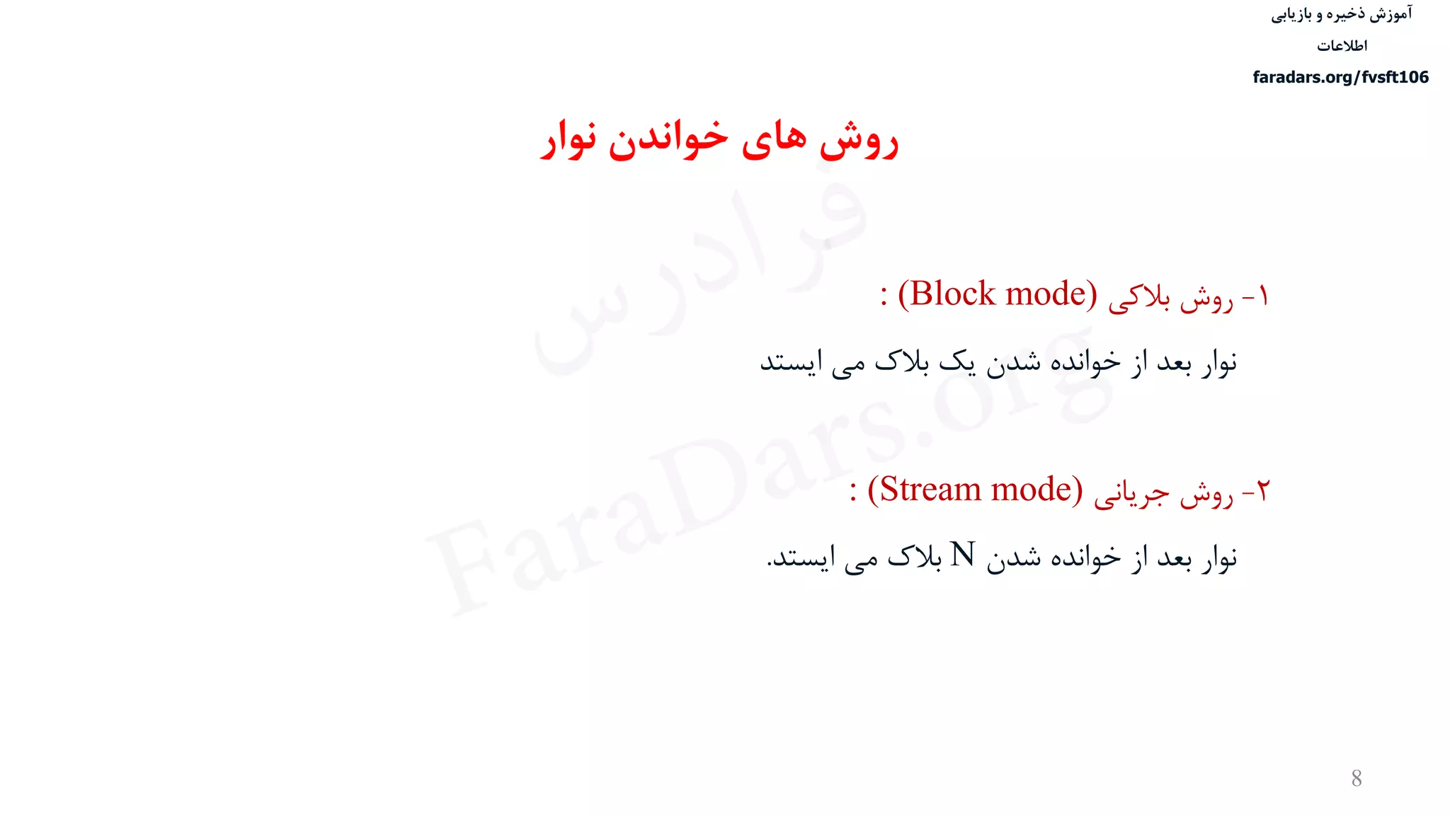 ‫ذخیره‬ ‫آموزش‬‫و‬‫بازیابی‬
‫اطالعات‬
faradars.org/fvsft106
8
1-‫روش‬‫بالکی‬(Block mode):
‫نوار‬‫ایستد‬ ‫می‬ ‫بالک‬ ‫یک‬ ‫شدن‬ ‫خوانده‬ ‫از‬ ‫بعد‬
2-‫روش‬‫جریانی‬: (Stream mode)
‫نوار‬‫شدن‬ ‫خوانده‬ ‫از‬ ‫بعد‬N‫ایستد‬ ‫می‬ ‫بالک‬.
‫نوار‬ ‫خواندن‬ ‫های‬ ‫روش‬
‫س‬‫ر‬‫د‬‫ا‬‫ﺮ‬‫ﻓ‬
FaraDars.org
 