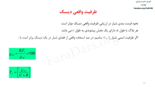 ‫ذخیره‬ ‫آموزش‬‫و‬‫بازیابی‬
‫اطالعات‬
faradars.org/fvsft106
11
‫نحوه‬‫فرمت‬‫بندی‬‫شيار‬‫در‬‫ارزیابی‬‫ظرفيت‬‫واقعی‬‫دیسک‬‫مؤثر‬‫است‬.
‫هر‬‫بالک‬‫با‬‫طول‬B،‫دارای‬‫یک‬‫بخش‬‫پيشوندی‬‫به‬‫طول‬C‫می‬‫باشد‬.
‫اگر‬‫ظرفيت‬‫اسمی‬‫شيار‬‫را‬،‫بناميم‬‫در‬‫صد‬‫استفاده‬‫واقعی‬‫از‬‫فضای‬‫شيار‬‫در‬‫یک‬‫دیسک‬‫برابر‬‫اس‬‫ت‬‫با‬: NTC
100
c
c
NT
f
ET
TB.








BC
T cNT
f
‫دیسک‬ ‫واقعی‬ ‫ظرفیت‬
‫س‬‫ر‬‫د‬‫ا‬‫ﺮ‬‫ﻓ‬
FaraDars.org
 