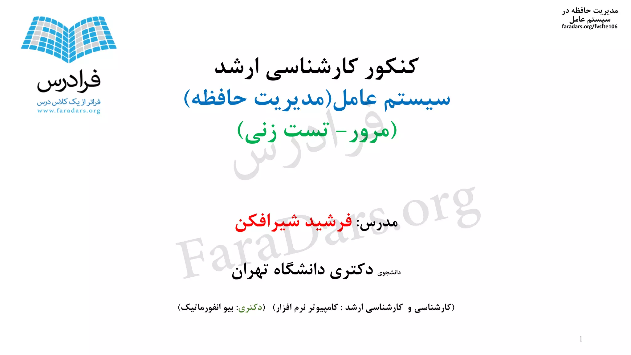 ‫در‬ ‫حافظه‬ ‫مدیریت‬
‫سیستم‬‫عامل‬
faradars.org/fvsfte106
‫مدرس‬:‫فرشید‬‫شیرافکن‬
‫دانشجوی‬‫تهران‬ ‫دانشگاه‬ ‫دکتری‬
(‫ارشد‬ ‫کارشناسی‬ ‫و‬ ‫کارشناسی‬:‫افزار‬ ‫نرم‬ ‫کامپیوتر‬( )‫دکتری‬:‫انفورماتیک‬ ‫بیو‬)
‫ارشد‬ ‫کارشناسی‬ ‫کنکور‬
‫عامل‬ ‫سیستم‬(‫حافظه‬ ‫مدیریت‬)
(‫مرور‬-‫زنی‬ ‫تست‬)
1
‫س‬‫ر‬‫د‬‫ا‬‫ﺮ‬‫ﻓ‬
FaraDars.org
 