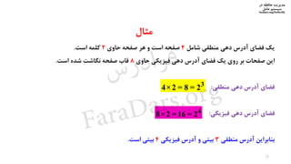 ‫در‬ ‫حافظه‬ ‫مدیریت‬
‫سیستم‬‫عامل‬
faradars.org/fvsfte106
‫مثال‬
‫یک‬‫فضای‬‫آدرس‬‫دهی‬‫منطقی‬‫شامل‬4‫صفحه‬‫است‬‫و‬‫هر‬‫صفحه‬‫حاوی‬2‫کلمه‬‫است‬.
‫این‬‫صفحات‬‫بر‬‫روی‬‫یک‬‫فضای‬‫آدرس‬‫دهی‬‫فیزیکی‬‫حاوی‬8‫قاب‬‫صفحه‬‫نگاشت‬‫شده‬‫است‬.
‫فضای‬‫آدرس‬‫دهی‬‫منطقی‬:
‫فضای‬‫آدرس‬‫دهی‬‫فیزیکی‬:
‫بنابراین‬‫آدرس‬‫منطقی‬3‫بیتی‬‫و‬‫آدرس‬‫فیزیکی‬4‫بیتی‬‫است‬.
3
4×2 = 8 = 2
4
8×2 = 16 = 2
13
‫س‬‫ر‬‫د‬‫ا‬‫ﺮ‬‫ﻓ‬
FaraDars.org
 