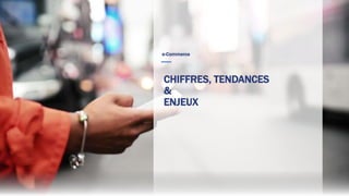 CHIFFRES, TENDANCES
&
ENJEUX
e-Commerce
6
 