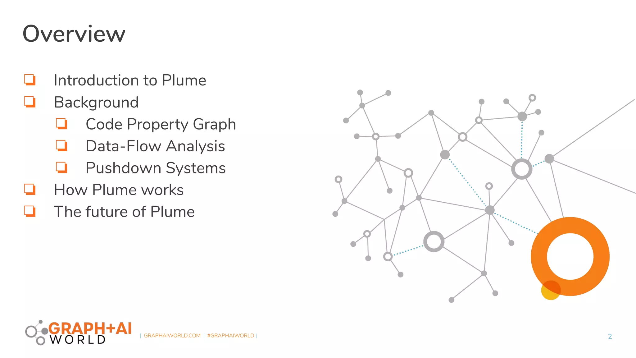 | GRAPHAIWORLD.COM | #GRAPHAIWORLD |
❏ Introduction to Plume
❏ Background
❏ Code Property Graph
❏ Data-Flow Analysis
❏ Pushdown Systems
❏ How Plume works
❏ The future of Plume
2
Overview
 