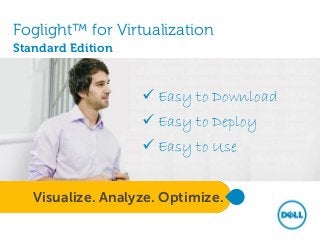 Foglight™ for Virtualization
Standard Edition

 Easy to Download

 Easy to Deploy
 Easy to Use
Visualize. Analyze. Optimize.

 