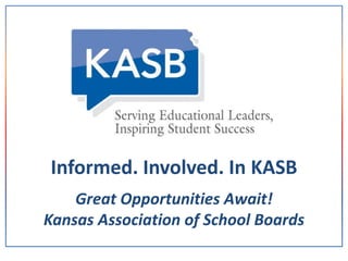 Great Opportunities Await!
Kansas Association of School Boards
Informed. Involved. In KASB
 