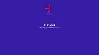 UI DESIGN
- The top 10 trends for 2016 -
 