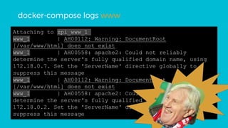 Attaching to zpi_www_1
www_1 | AH00112: Warning: DocumentRoot
[/var/www/html] does not exist
www_1 | AH00558: apache2: Could not reliably
determine the server's fully qualified domain name, using
172.18.0.7. Set the 'ServerName' directive globally to
suppress this message
www_1 | AH00112: Warning: DocumentRoot
[/var/www/html] does not exist
www_1 | AH00558: apache2: Could not reliably
determine the server's fully qualified domain name, using
172.18.0.2. Set the 'ServerName' directive globally to
suppress this message
docker-compose logs www
 
