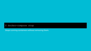 $ docker-compose stop
Stops running containers without removing them.
 