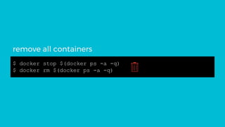 $ docker stop $(docker ps -a -q)
$ docker rm $(docker ps -a -q)
remove all containers
 
