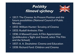 Počátky
filmové výchovy
• 1917: The Cinema: Its Present Position and the
future possibilities (National Council of Public
...