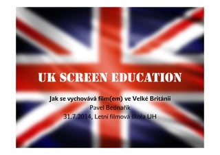 UK Screen Education
Jak se vychovává film(em) ve Velké Británii
Pavel Bednařík
31.7.2014, Letní filmová škola UH
 