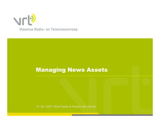 Managing News Assets




14 XII 2007 / Roel Geets & Francis Van Werde
 