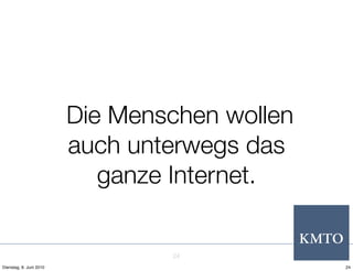 Die Menschen wollen
                         auch unterwegs das
                            ganze Internet.


                                 24
Dienstag, 8. Juni 2010                         24
 