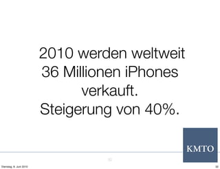 2010 werden weltweit
                         36 Millionen iPhones
                               verkauft.
                         Steigerung von 40%.


                                  32
Dienstag, 8. Juni 2010                          32
 