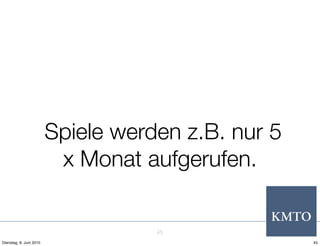 Spiele werden z.B. nur 5
                          x Monat aufgerufen.


                                    45
Dienstag, 8. Juni 2010                              45
 