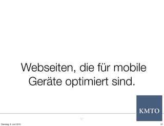 Webseiten, die für mobile
                          Geräte optimiert sind.


                                    57
Dienstag, 8. Juni 2010                               57
 