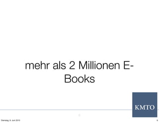 mehr als 2 Millionen E-
                                 Books


                                    6
Dienstag, 8. Juni 2010                             6
 