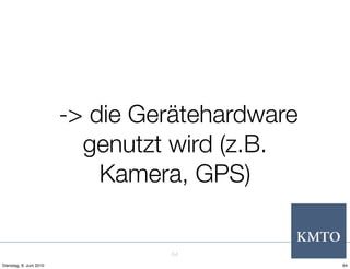 -> die Gerätehardware
                           genutzt wird (z.B.
                             Kamera, GPS)


                                  64
Dienstag, 8. Juni 2010                           64
 