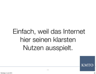 Einfach, weil das Internet
                            hier seinen klarsten
                             Nutzen ausspielt.


                                     66
Dienstag, 8. Juni 2010                                66
 