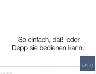 So einfach, daß jeder
                     Depp sie bedienen kann.


                                71
Dienstag, 8. Juni 2010                         71
 