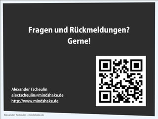Fragen und Rückmeldungen? 
Alexander Tscheulin –– mindshake.de 
Gerne! 
Alexander Tscheulin 
alextscheulin@mindshake.de 
http://www.mindshake.de 
! 
