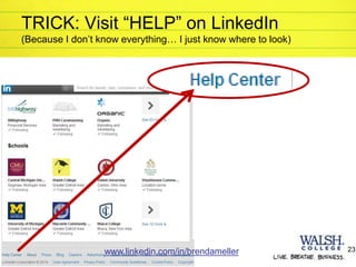 © 2014 Walsh College
TRICK: Visit “HELP” on LinkedIn
(Because I don’t know everything… I just know where to look)
23www.linkedin.com/in/brendameller
 