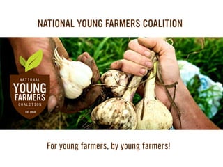 For young farmers, by young farmers!
NATIONAL YOUNG FARMERS COALITION
 