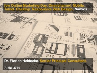 fvw Online Marketing Day. Omnichannel. Mobile.
Tablet. Desktop. Responsive Web Design. Namics.
Dr. Florian Heidecke. Senior Principal Consultant.
7. Mai 2014
 