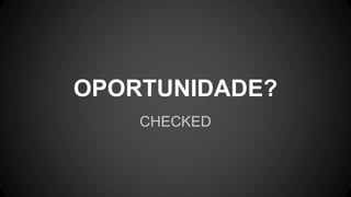 OPORTUNIDADE?
CHECKED
 