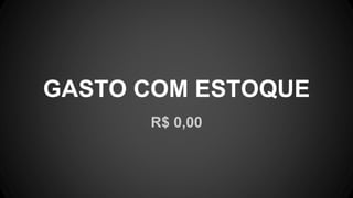 R$ 0,00
GASTO COM ESTOQUE
 