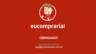 OBRIGADO!
eucompraria.com.br
loja@eucompraria.com.br
 