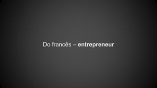 Do francês – entrepreneur
 