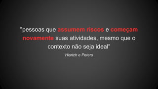 "pessoas que assumem riscos e começam
novamente suas atividades, mesmo que o
contexto não seja ideal"
Hisrich e Peters
 