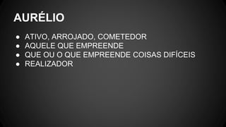 ● ATIVO, ARROJADO, COMETEDOR
● AQUELE QUE EMPREENDE
● QUE OU O QUE EMPREENDE COISAS DIFÍCEIS
● REALIZADOR
AURÉLIO
 