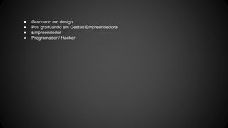 ● Graduado em design
● Pós graduando em Gestão Empreendedora
● Empreendedor
● Programador / Hacker
 