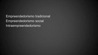 Empreendedorismo tradicional
Empreendedorismo social
Intraempreendedorismo
 