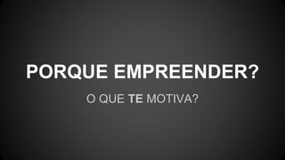 O QUE TE MOTIVA?
PORQUE EMPREENDER?
 