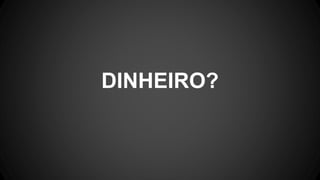 DINHEIRO?
 