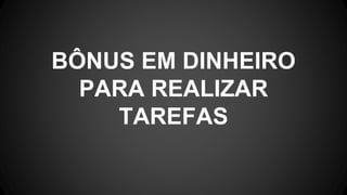 BÔNUS EM DINHEIRO
PARA REALIZAR
TAREFAS
 