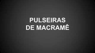 PULSEIRAS
DE MACRAMÊ
 