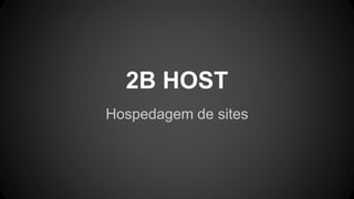 2B HOST
Hospedagem de sites
 