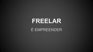 FREELAR
É EMPREENDER
 