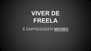 VIVER DE
FREELA
É EMPREENDER MESMO
 