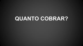 QUANTO COBRAR?
 