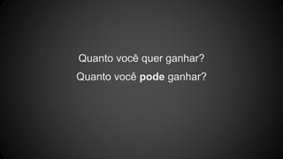 Quanto você quer ganhar?
Quanto você pode ganhar?
 